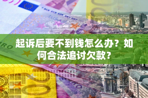 济南起诉后要不到钱怎么办？如何合法追讨欠款？