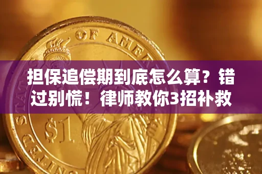 济南担保追偿期到底怎么算？错过别慌！律师教你3招补救
