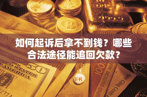 济南如何起诉后拿不到钱？哪些合法途径能追回欠款？