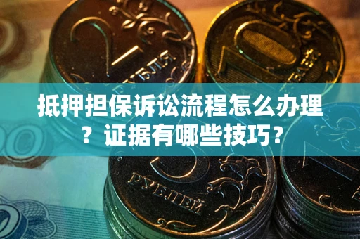 济南抵押担保诉讼流程怎么办理？证据有哪些技巧？