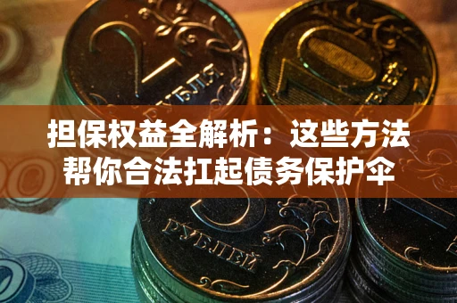 济南担保权益全解析：这些方法帮你合法扛起债务保护伞