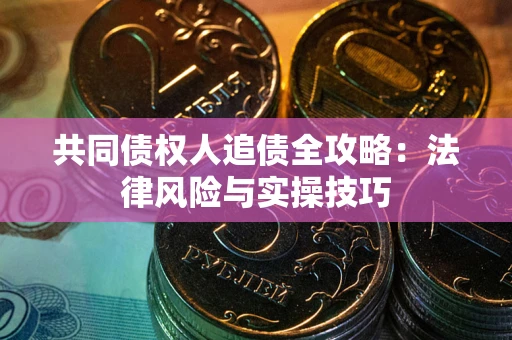 济南共同债权人追债全攻略：法律风险与实操技巧