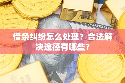 济南借条纠纷怎么处理？合法解决途径有哪些？