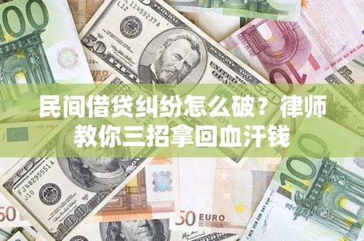 济南民间借贷纠纷怎么破？律师教你三招拿回血汗钱