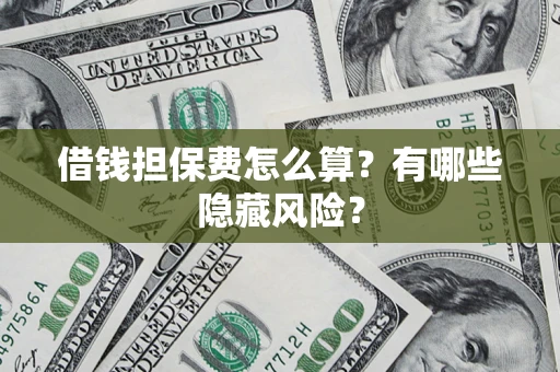济南借钱担保费怎么算？有哪些隐藏风险？