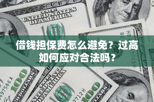 济南借钱担保费怎么避免？过高如何应对合法吗？