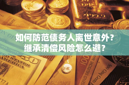 济南如何防范债务人离世意外？继承清偿风险怎么避？