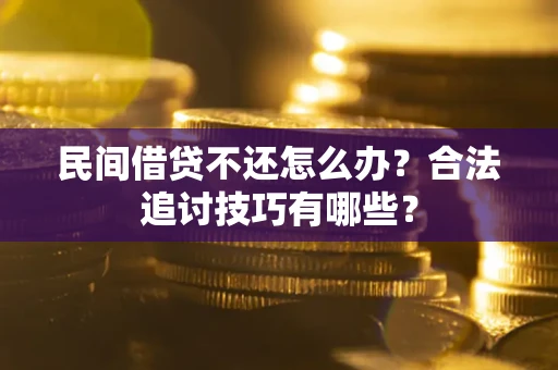 济南民间借贷不还怎么办？合法追讨技巧有哪些？