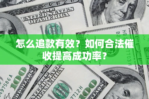 济南怎么追款有效？如何合法催收提高成功率？