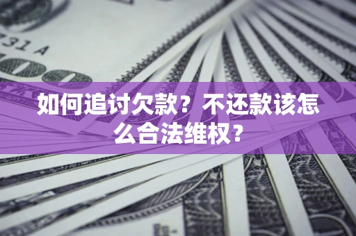 济南如何追讨欠款？不还款该怎么合法维权？