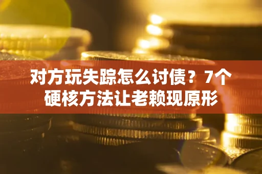 济南对方玩失踪怎么讨债？7个硬核方法让老赖现原形