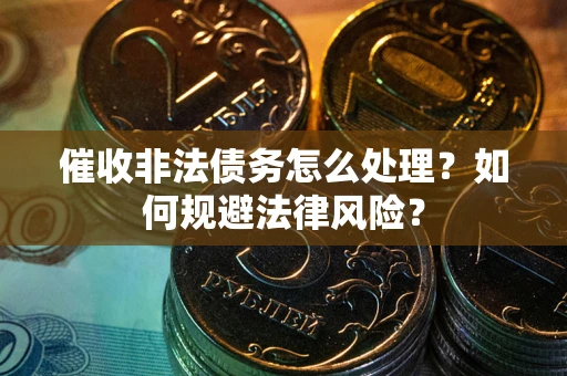 济南催收非法债务怎么处理？如何规避法律风险？