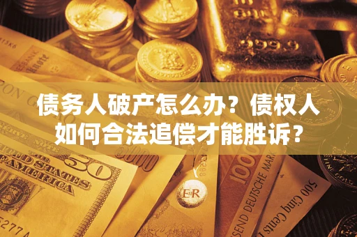 济南债务人破产怎么办？债权人如何合法追偿才能胜诉？