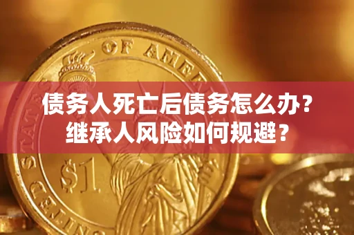 济南债务人死亡后债务怎么办？继承人风险如何规避？