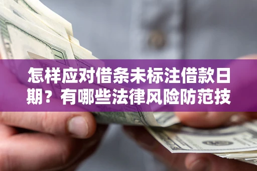 济南怎样应对借条未标注借款日期？有哪些法律风险防范技巧？
