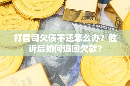 济南打官司欠债不还怎么办？胜诉后如何追回欠款？