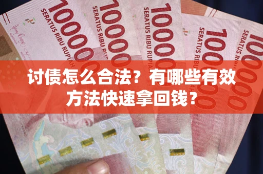 济南讨债怎么合法？有哪些有效方法快速拿回钱？