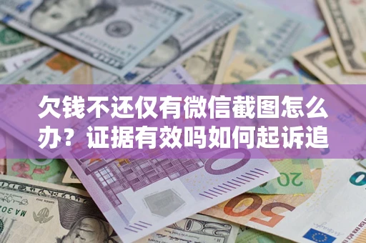 济南欠钱不还仅有微信截图怎么办？证据有效吗如何起诉追回欠款？