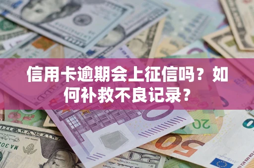 济南信用卡逾期会上征信吗？如何补救不良记录？