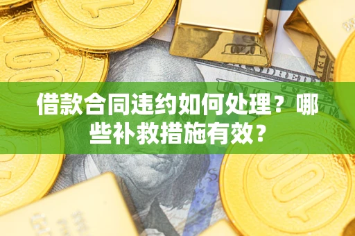 济南借款合同违约如何处理？哪些补救措施有效？