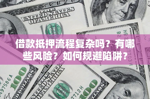 济南借款抵押流程复杂吗？有哪些风险？如何规避陷阱？