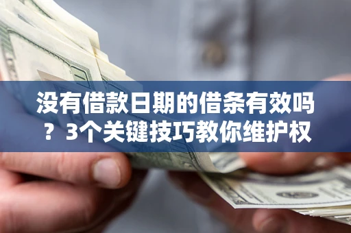 济南没有借款日期的借条有效吗？3个关键技巧教你维护权益
