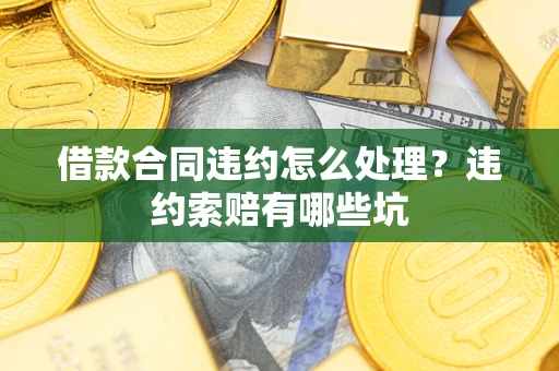 济南借款合同违约怎么处理？违约索赔有哪些坑