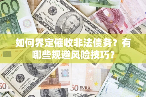 济南如何界定催收非法债务？有哪些规避风险技巧？