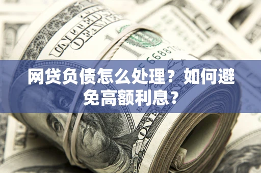 济南网贷负债怎么处理？如何避免高额利息？