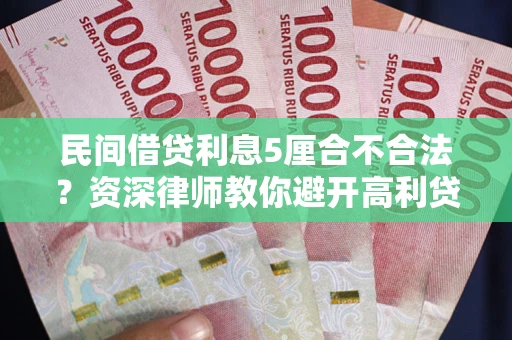 济南民间借贷利息5厘合不合法？资深律师教你避开高利贷陷阱