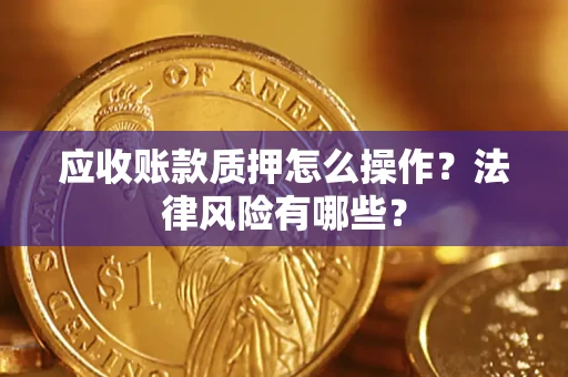 济南应收账款质押怎么操作？法律风险有哪些？