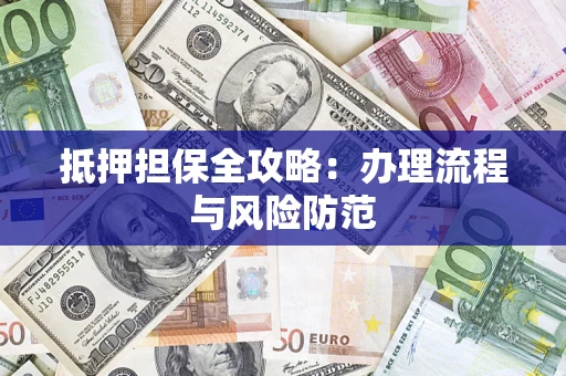 济南抵押担保全攻略：办理流程与风险防范