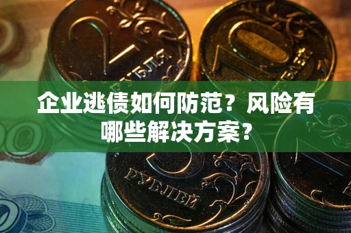 济南企业逃债如何防范？风险有哪些解决方案？