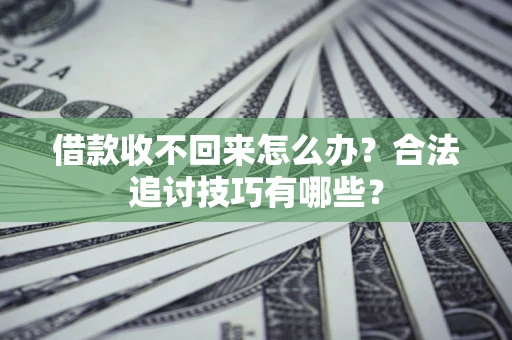 济南借款收不回来怎么办？合法追讨技巧有哪些？