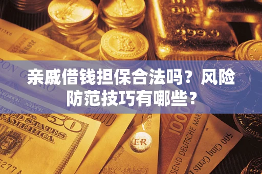 济南亲戚借钱担保合法吗？风险防范技巧有哪些？