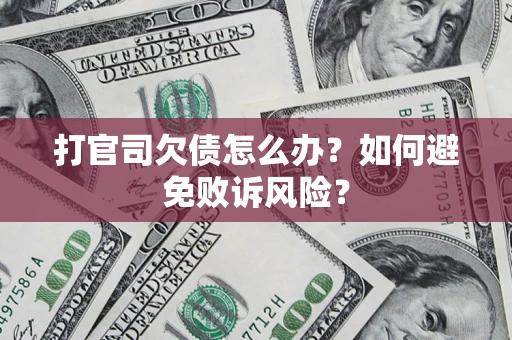 济南打官司欠债怎么办？如何避免败诉风险？