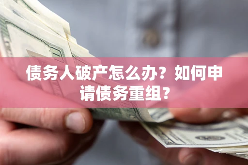 济南债务人破产怎么办？如何申请债务重组？