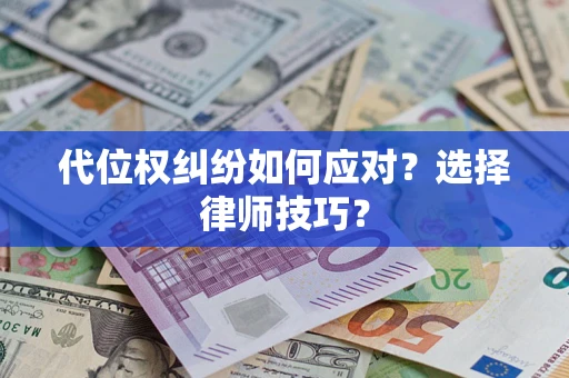 济南代位权纠纷如何应对？选择律师技巧？