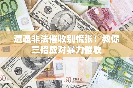 济南遭遇非法催收别慌张！教你三招应对暴力催收