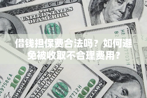 济南借钱担保费合法吗？如何避免被收取不合理费用？