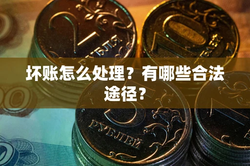 济南坏账怎么处理？有哪些合法途径？