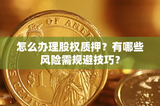 济南怎么办理股权质押？有哪些风险需规避技巧？