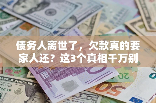济南债务人离世了，欠款真的要家人还？这3个真相千万别弄错