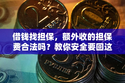 济南借钱找担保，额外收的担保费合法吗？教你安全要回这笔钱