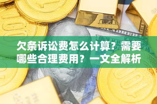 济南欠条诉讼费怎么计算？需要哪些合理费用？一文全解析