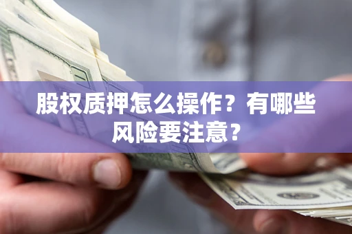 济南股权质押怎么操作？有哪些风险要注意？