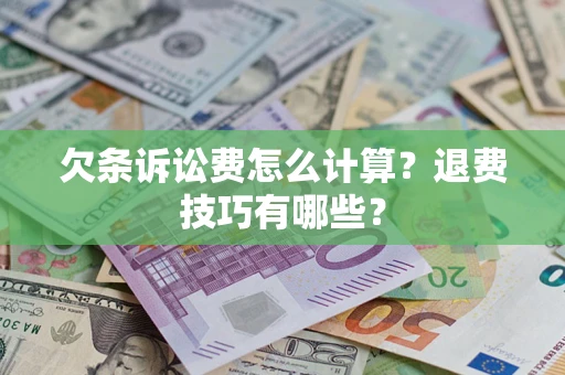 济南欠条诉讼费怎么计算？退费技巧有哪些？