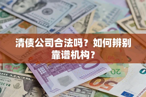 济南清债公司合法吗？如何辨别靠谱机构？