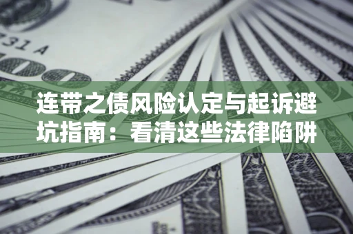 济南连带之债风险认定与起诉避坑指南：看清这些法律陷阱，避免无辜背债