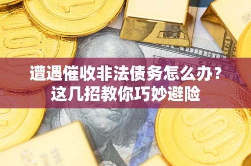济南遭遇催收非法债务怎么办？这几招教你巧妙避险